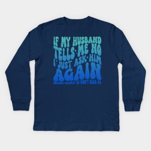 If My Husband Tells Me No I Just Ask Him Again Kids Long Sleeve T-Shirt
